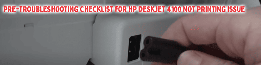 Pre-Troubleshooting Checklist for HP DeskJet 4100 Not Printing Issue Pre-Troubleshooting Checklist for HP DeskJet 4100 Not Printing Issue